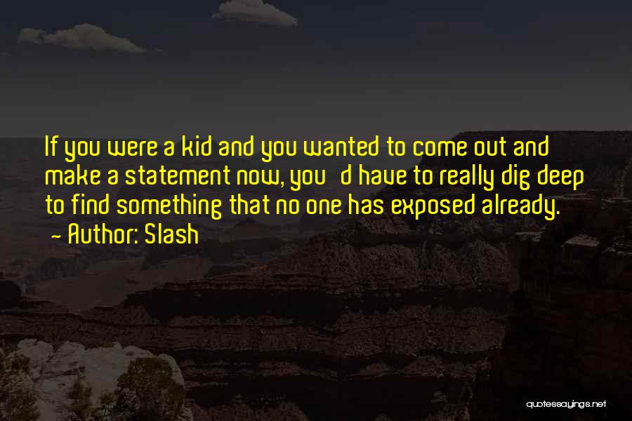 Slash Quotes: If You Were A Kid And You Wanted To Come Out And Make A Statement Now, You'd Have To Really