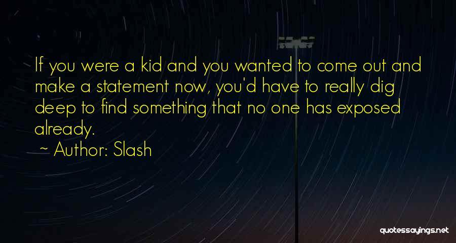 Slash Quotes: If You Were A Kid And You Wanted To Come Out And Make A Statement Now, You'd Have To Really