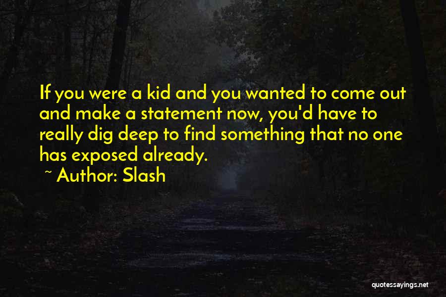 Slash Quotes: If You Were A Kid And You Wanted To Come Out And Make A Statement Now, You'd Have To Really