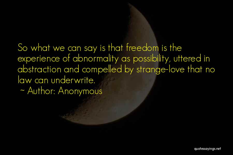 Anonymous Quotes: So What We Can Say Is That Freedom Is The Experience Of Abnormality As Possibility, Uttered In Abstraction And Compelled