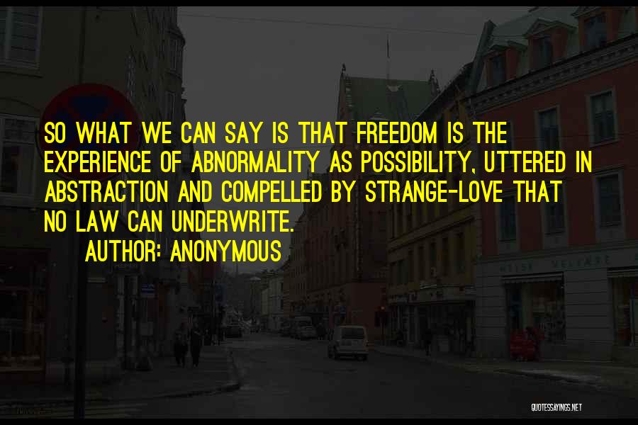 Anonymous Quotes: So What We Can Say Is That Freedom Is The Experience Of Abnormality As Possibility, Uttered In Abstraction And Compelled