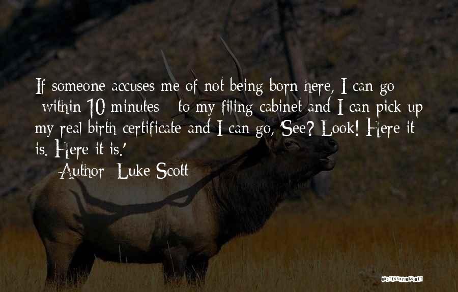 Luke Scott Quotes: If Someone Accuses Me Of Not Being Born Here, I Can Go -within 10 Minutes - To My Filing Cabinet