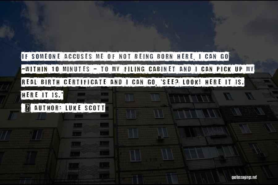 Luke Scott Quotes: If Someone Accuses Me Of Not Being Born Here, I Can Go -within 10 Minutes - To My Filing Cabinet