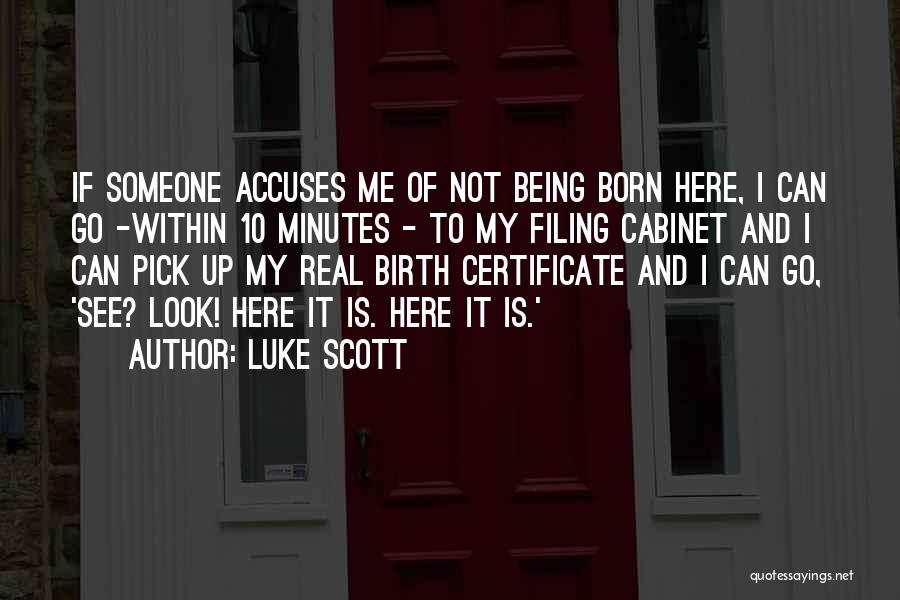 Luke Scott Quotes: If Someone Accuses Me Of Not Being Born Here, I Can Go -within 10 Minutes - To My Filing Cabinet