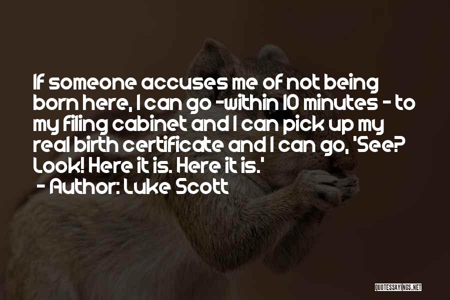 Luke Scott Quotes: If Someone Accuses Me Of Not Being Born Here, I Can Go -within 10 Minutes - To My Filing Cabinet