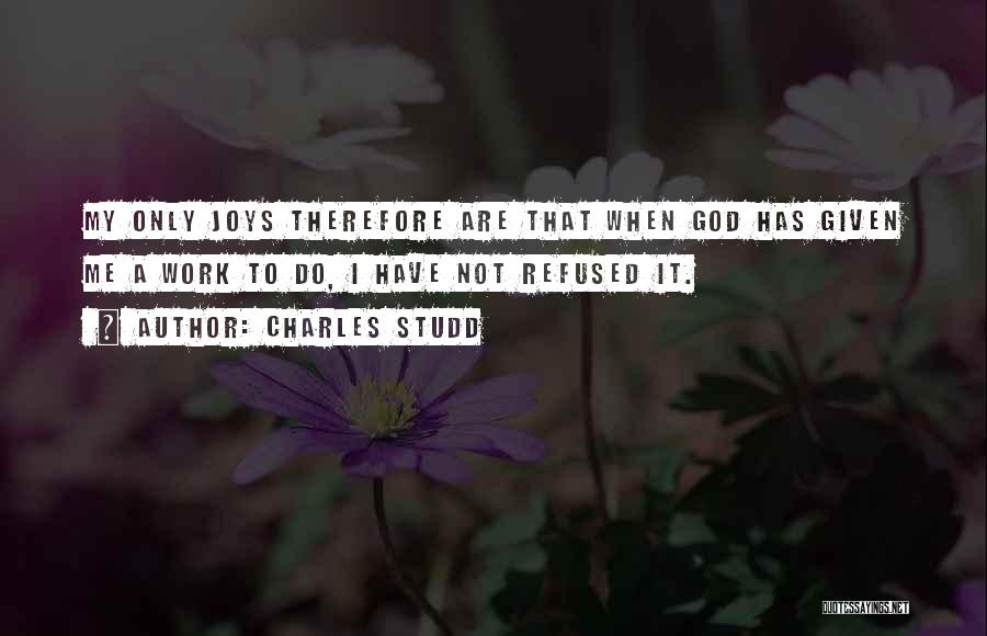 Charles Studd Quotes: My Only Joys Therefore Are That When God Has Given Me A Work To Do, I Have Not Refused It.