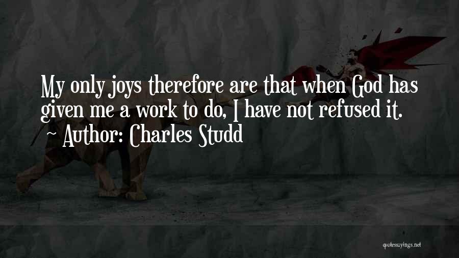 Charles Studd Quotes: My Only Joys Therefore Are That When God Has Given Me A Work To Do, I Have Not Refused It.
