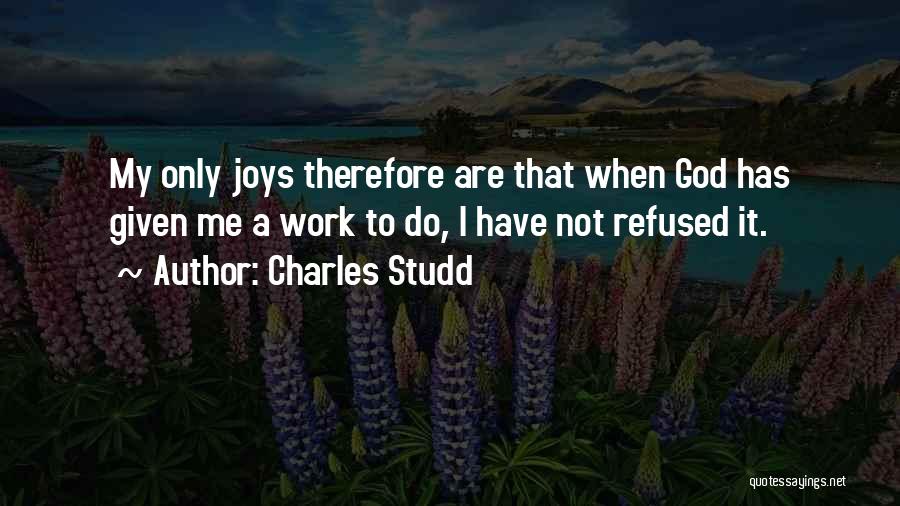 Charles Studd Quotes: My Only Joys Therefore Are That When God Has Given Me A Work To Do, I Have Not Refused It.