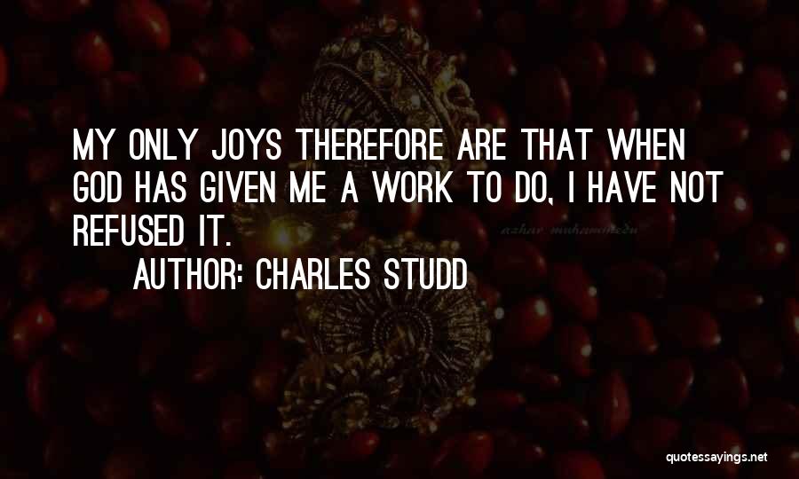 Charles Studd Quotes: My Only Joys Therefore Are That When God Has Given Me A Work To Do, I Have Not Refused It.