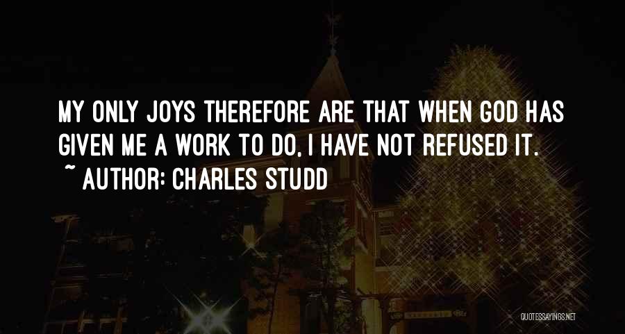 Charles Studd Quotes: My Only Joys Therefore Are That When God Has Given Me A Work To Do, I Have Not Refused It.