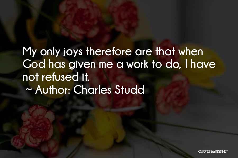 Charles Studd Quotes: My Only Joys Therefore Are That When God Has Given Me A Work To Do, I Have Not Refused It.