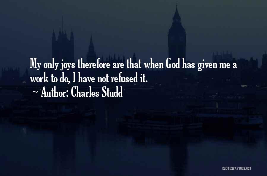 Charles Studd Quotes: My Only Joys Therefore Are That When God Has Given Me A Work To Do, I Have Not Refused It.