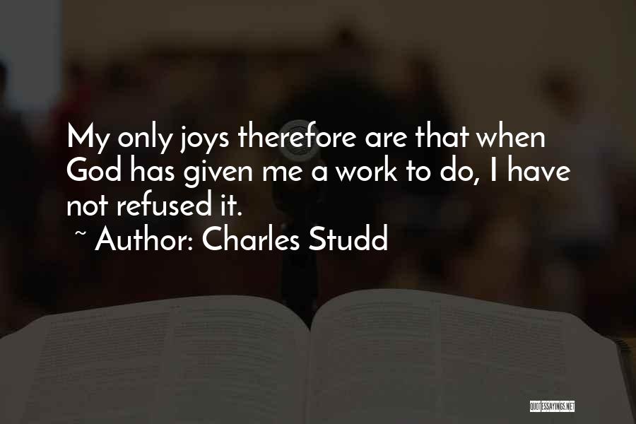 Charles Studd Quotes: My Only Joys Therefore Are That When God Has Given Me A Work To Do, I Have Not Refused It.