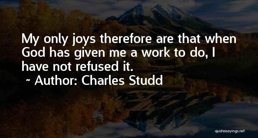 Charles Studd Quotes: My Only Joys Therefore Are That When God Has Given Me A Work To Do, I Have Not Refused It.