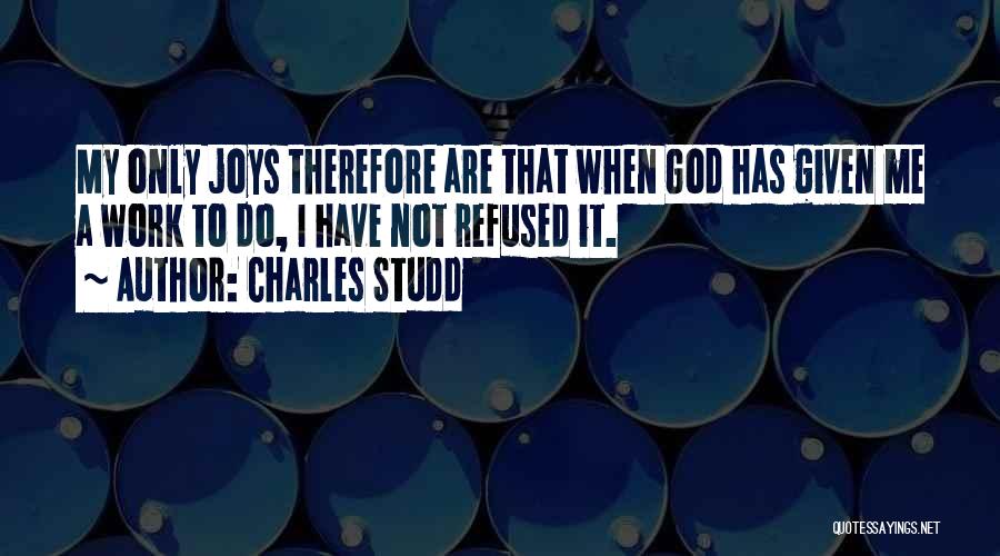 Charles Studd Quotes: My Only Joys Therefore Are That When God Has Given Me A Work To Do, I Have Not Refused It.