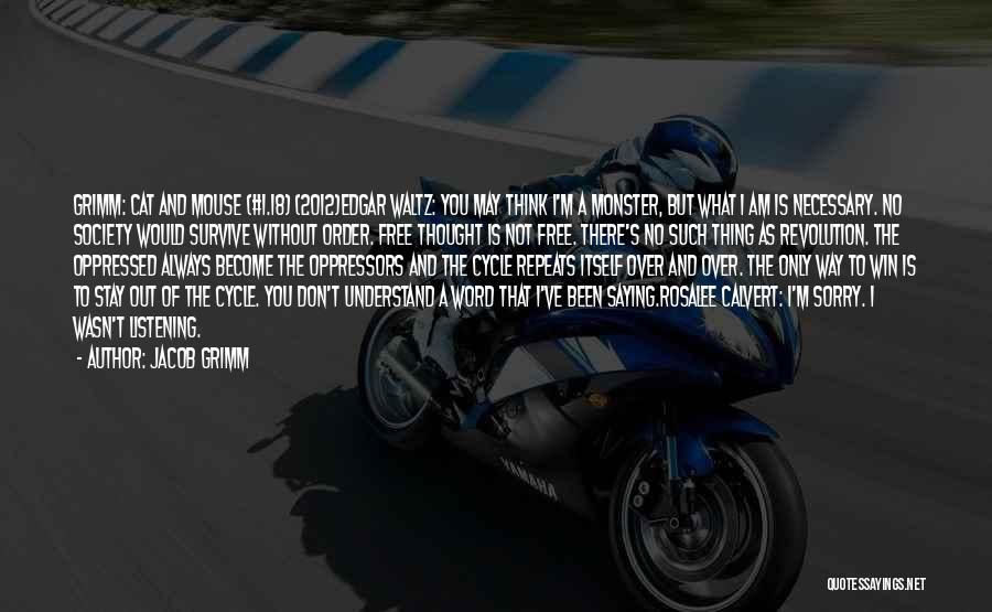 Jacob Grimm Quotes: Grimm: Cat And Mouse (#1.18) (2012)edgar Waltz: You May Think I'm A Monster, But What I Am Is Necessary. No