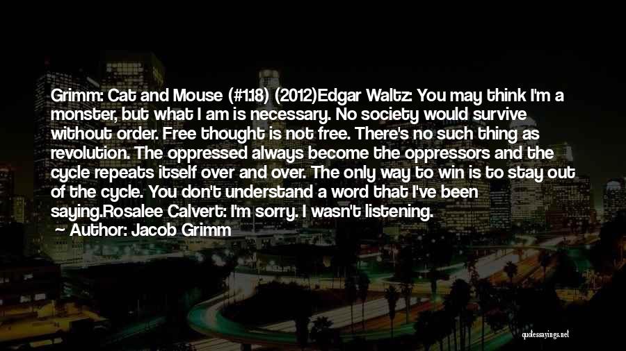 Jacob Grimm Quotes: Grimm: Cat And Mouse (#1.18) (2012)edgar Waltz: You May Think I'm A Monster, But What I Am Is Necessary. No