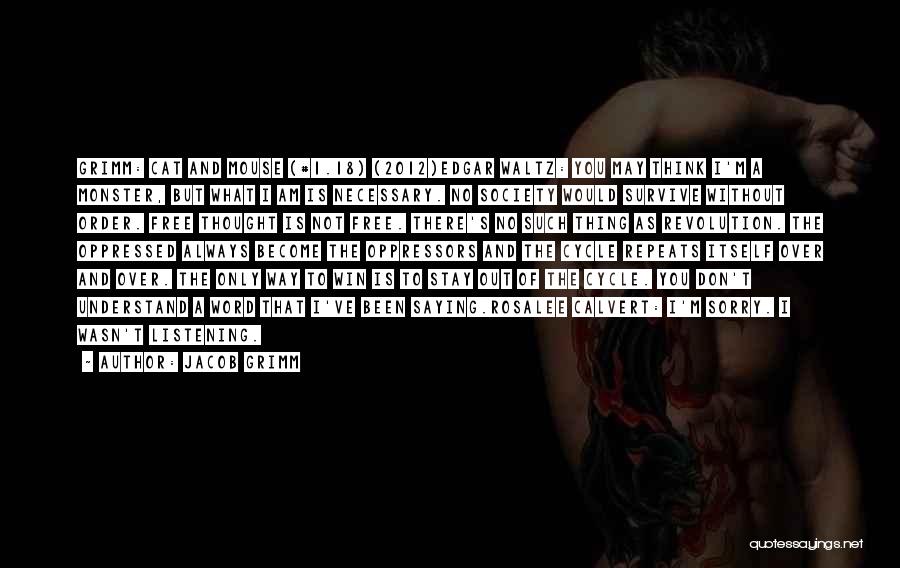 Jacob Grimm Quotes: Grimm: Cat And Mouse (#1.18) (2012)edgar Waltz: You May Think I'm A Monster, But What I Am Is Necessary. No