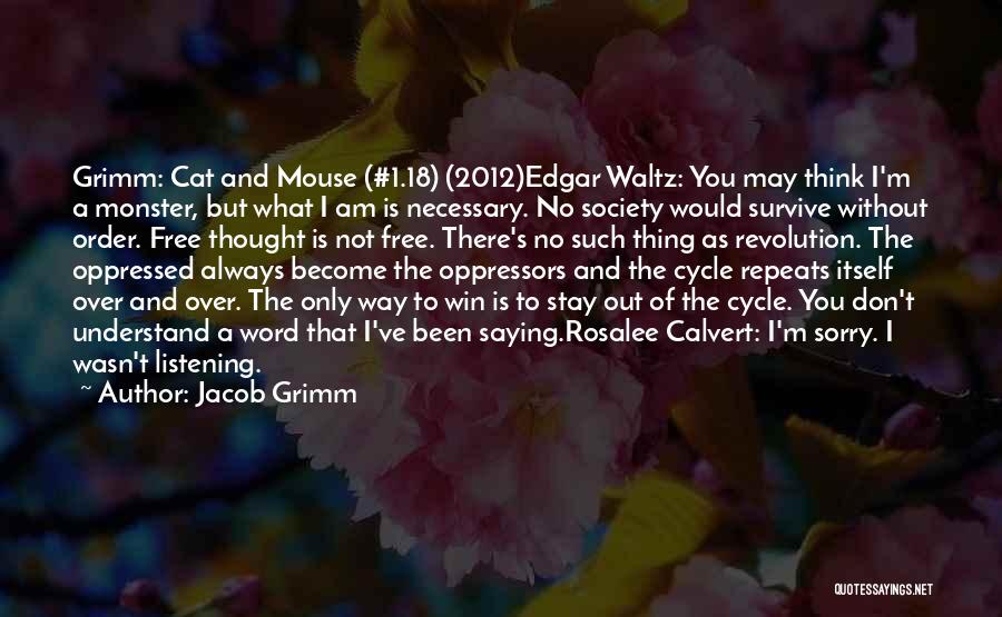 Jacob Grimm Quotes: Grimm: Cat And Mouse (#1.18) (2012)edgar Waltz: You May Think I'm A Monster, But What I Am Is Necessary. No