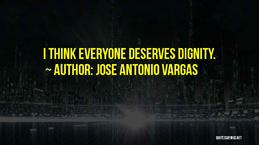 Jose Antonio Vargas Quotes: I Think Everyone Deserves Dignity.