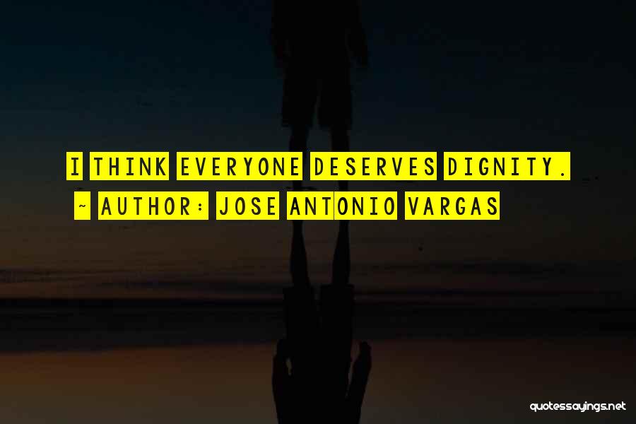 Jose Antonio Vargas Quotes: I Think Everyone Deserves Dignity.