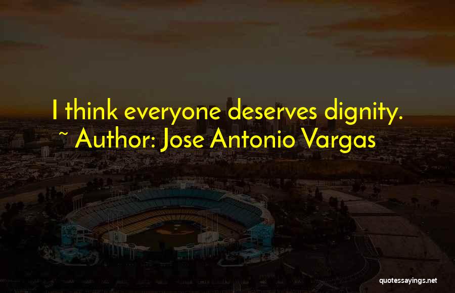 Jose Antonio Vargas Quotes: I Think Everyone Deserves Dignity.