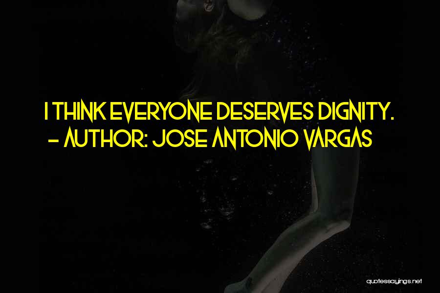 Jose Antonio Vargas Quotes: I Think Everyone Deserves Dignity.