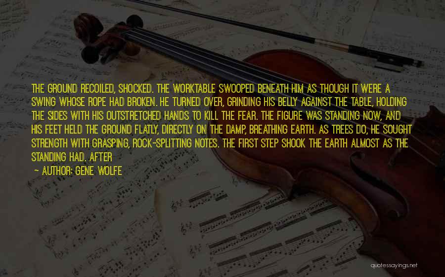 Gene Wolfe Quotes: The Ground Recoiled, Shocked. The Worktable Swooped Beneath Him As Though It Were A Swing Whose Rope Had Broken. He