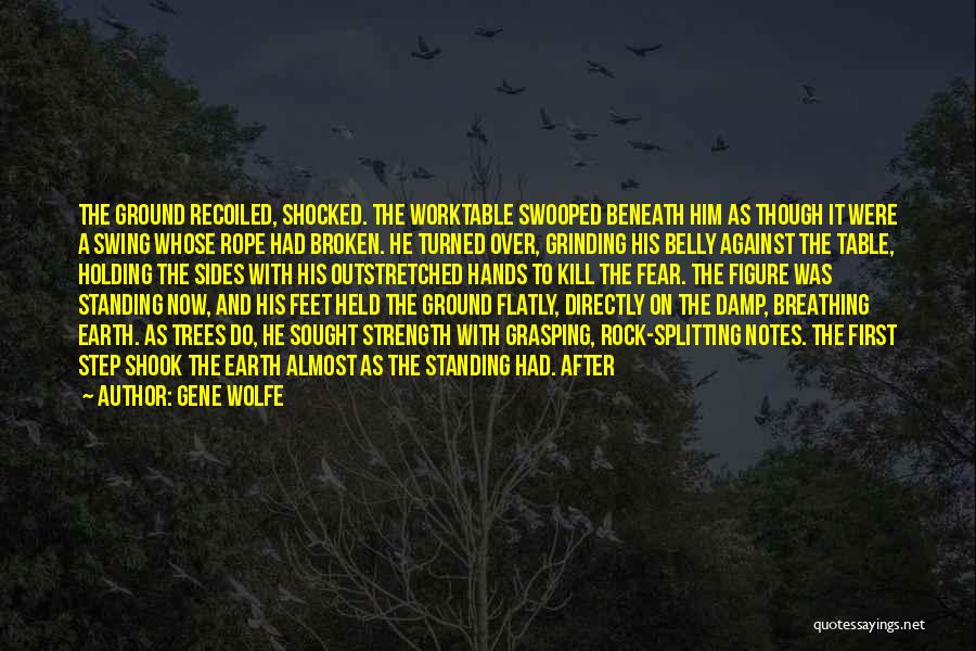 Gene Wolfe Quotes: The Ground Recoiled, Shocked. The Worktable Swooped Beneath Him As Though It Were A Swing Whose Rope Had Broken. He