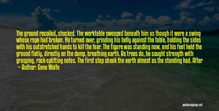 Gene Wolfe Quotes: The Ground Recoiled, Shocked. The Worktable Swooped Beneath Him As Though It Were A Swing Whose Rope Had Broken. He