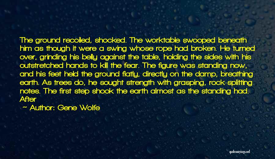 Gene Wolfe Quotes: The Ground Recoiled, Shocked. The Worktable Swooped Beneath Him As Though It Were A Swing Whose Rope Had Broken. He