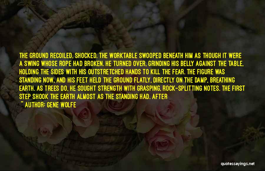 Gene Wolfe Quotes: The Ground Recoiled, Shocked. The Worktable Swooped Beneath Him As Though It Were A Swing Whose Rope Had Broken. He