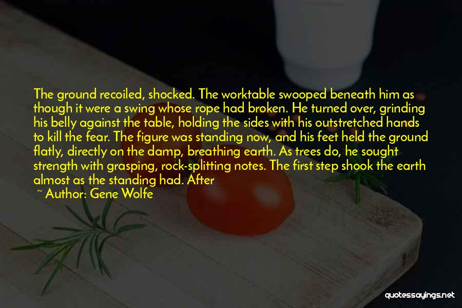 Gene Wolfe Quotes: The Ground Recoiled, Shocked. The Worktable Swooped Beneath Him As Though It Were A Swing Whose Rope Had Broken. He