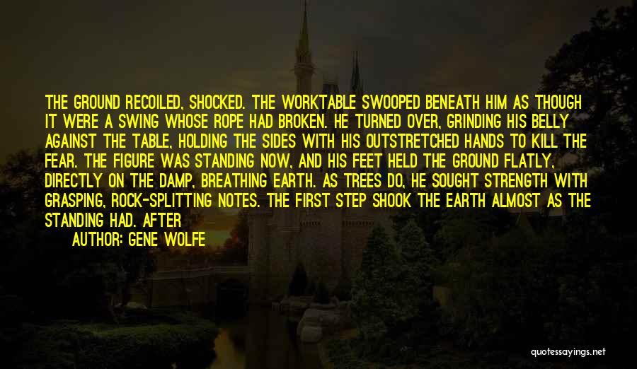 Gene Wolfe Quotes: The Ground Recoiled, Shocked. The Worktable Swooped Beneath Him As Though It Were A Swing Whose Rope Had Broken. He