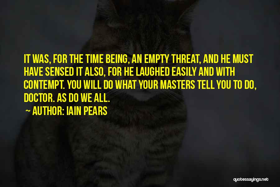 Iain Pears Quotes: It Was, For The Time Being, An Empty Threat, And He Must Have Sensed It Also, For He Laughed Easily