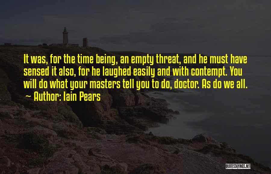 Iain Pears Quotes: It Was, For The Time Being, An Empty Threat, And He Must Have Sensed It Also, For He Laughed Easily