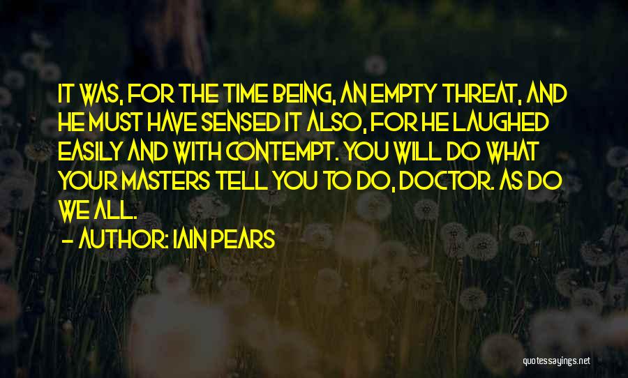 Iain Pears Quotes: It Was, For The Time Being, An Empty Threat, And He Must Have Sensed It Also, For He Laughed Easily