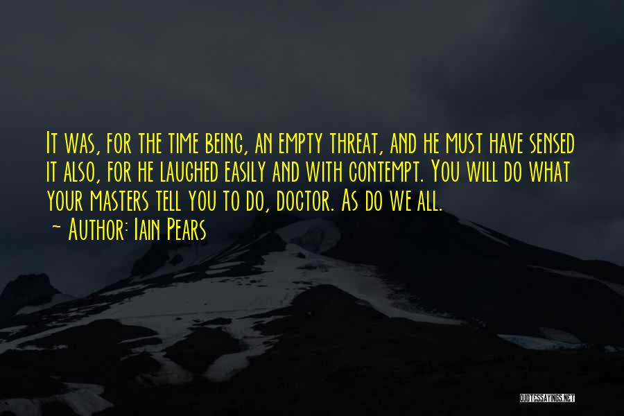 Iain Pears Quotes: It Was, For The Time Being, An Empty Threat, And He Must Have Sensed It Also, For He Laughed Easily