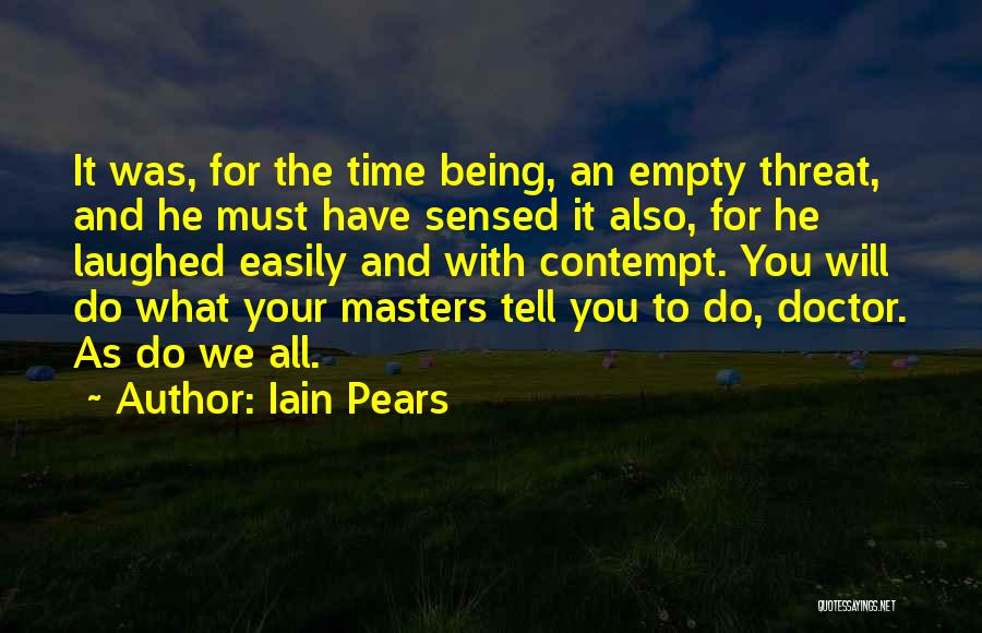 Iain Pears Quotes: It Was, For The Time Being, An Empty Threat, And He Must Have Sensed It Also, For He Laughed Easily