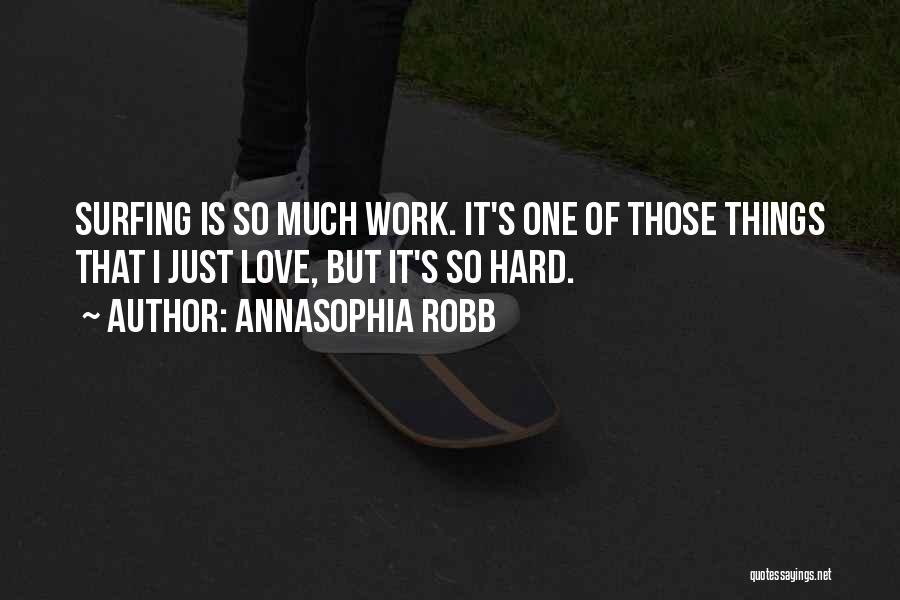 AnnaSophia Robb Quotes: Surfing Is So Much Work. It's One Of Those Things That I Just Love, But It's So Hard.