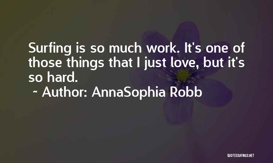 AnnaSophia Robb Quotes: Surfing Is So Much Work. It's One Of Those Things That I Just Love, But It's So Hard.