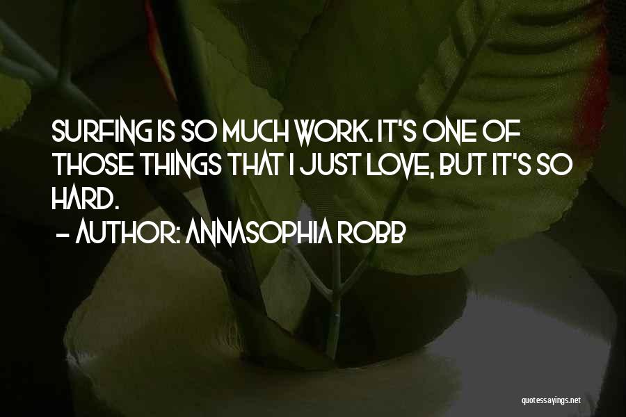 AnnaSophia Robb Quotes: Surfing Is So Much Work. It's One Of Those Things That I Just Love, But It's So Hard.