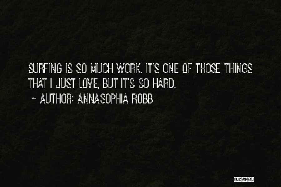 AnnaSophia Robb Quotes: Surfing Is So Much Work. It's One Of Those Things That I Just Love, But It's So Hard.