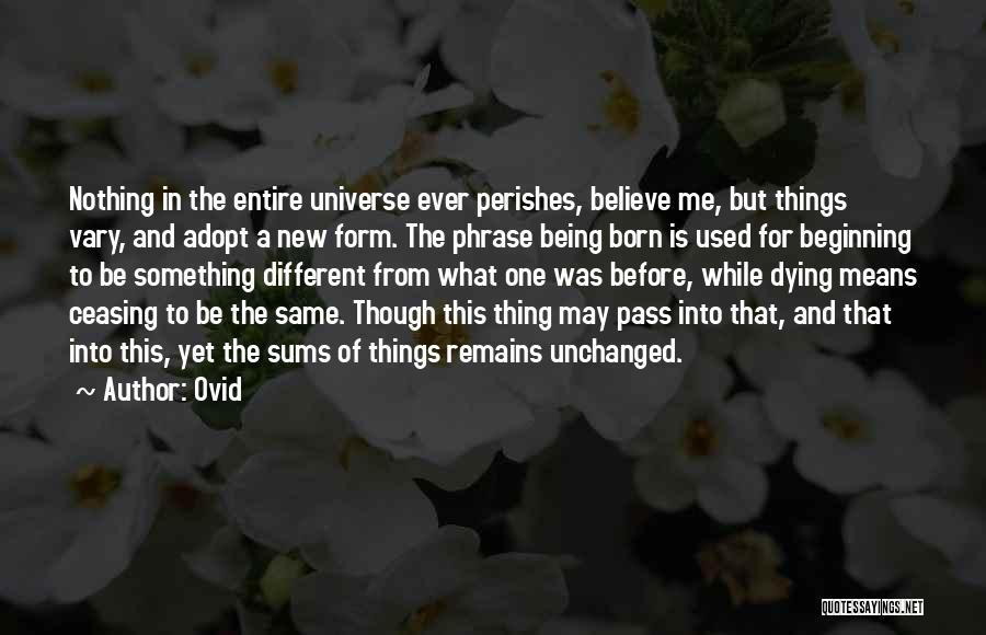 Ovid Quotes: Nothing In The Entire Universe Ever Perishes, Believe Me, But Things Vary, And Adopt A New Form. The Phrase Being