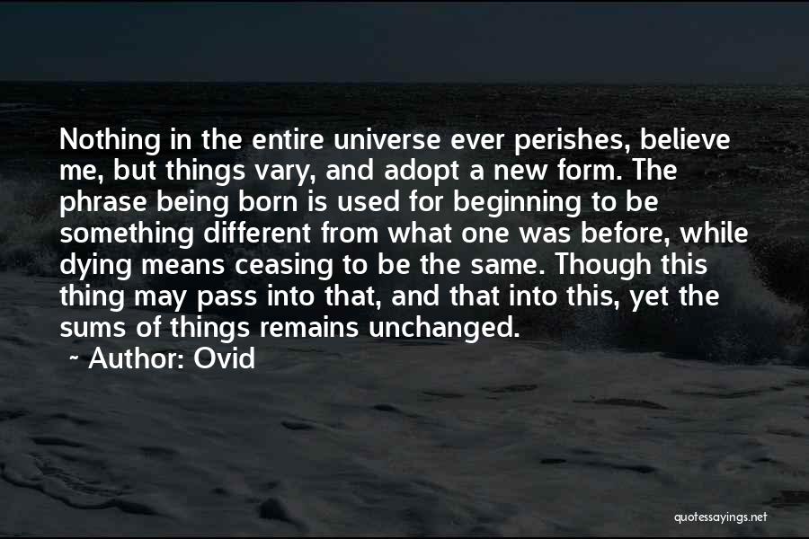 Ovid Quotes: Nothing In The Entire Universe Ever Perishes, Believe Me, But Things Vary, And Adopt A New Form. The Phrase Being