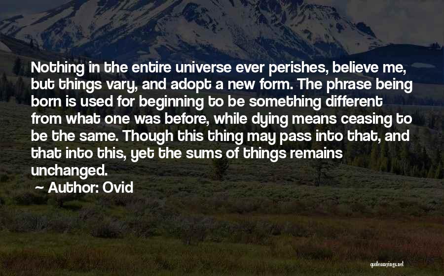 Ovid Quotes: Nothing In The Entire Universe Ever Perishes, Believe Me, But Things Vary, And Adopt A New Form. The Phrase Being