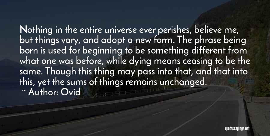 Ovid Quotes: Nothing In The Entire Universe Ever Perishes, Believe Me, But Things Vary, And Adopt A New Form. The Phrase Being