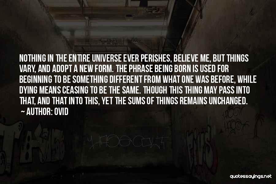 Ovid Quotes: Nothing In The Entire Universe Ever Perishes, Believe Me, But Things Vary, And Adopt A New Form. The Phrase Being