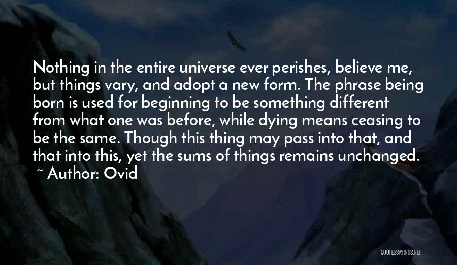 Ovid Quotes: Nothing In The Entire Universe Ever Perishes, Believe Me, But Things Vary, And Adopt A New Form. The Phrase Being