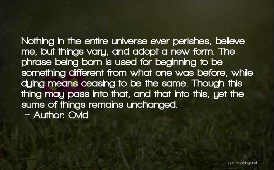 Ovid Quotes: Nothing In The Entire Universe Ever Perishes, Believe Me, But Things Vary, And Adopt A New Form. The Phrase Being